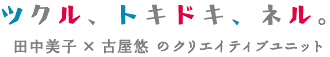 ツクル、トキドキ、ネル。田中美子 × 古屋悠のクリエイティブユニット